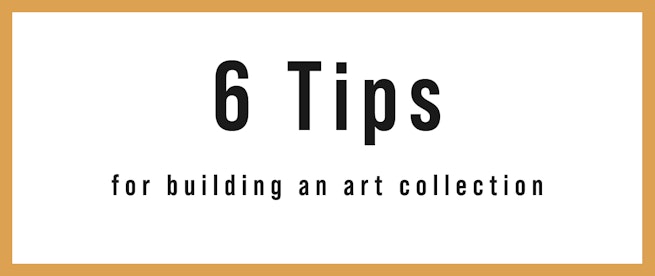 Tips of the Trade: 6 Tips For Building An Art Collection